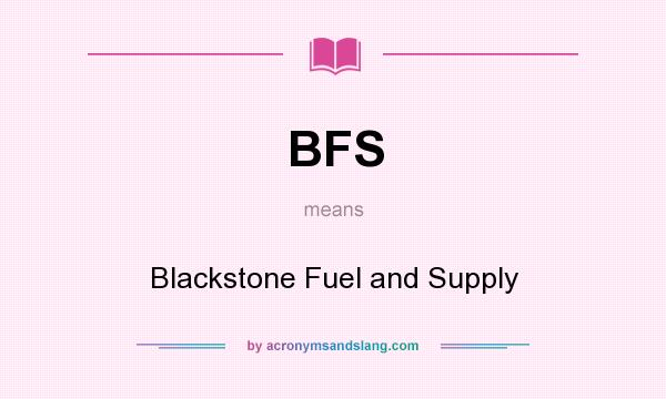 What does BFS mean? It stands for Blackstone Fuel and Supply