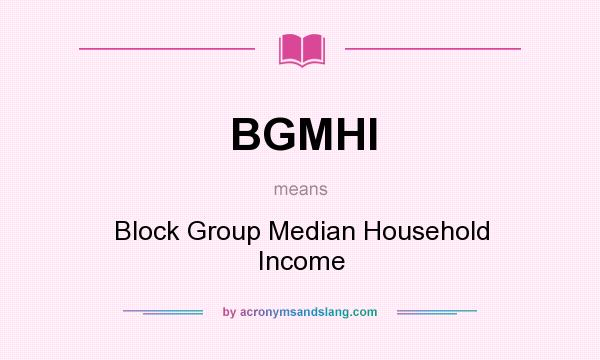 What does BGMHI mean? It stands for Block Group Median Household Income