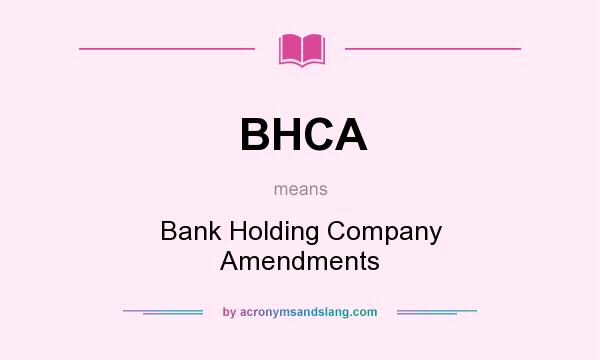 What does BHCA mean? It stands for Bank Holding Company Amendments