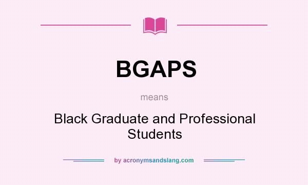 What does BGAPS mean? It stands for Black Graduate and Professional Students