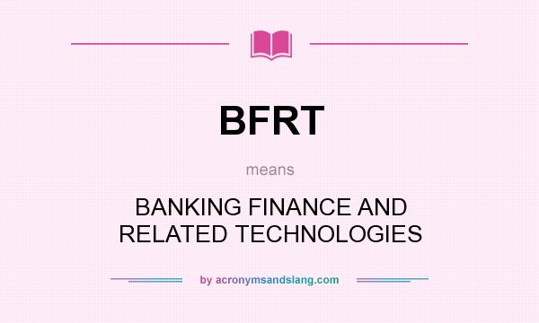 What does BFRT mean? It stands for BANKING FINANCE AND RELATED TECHNOLOGIES