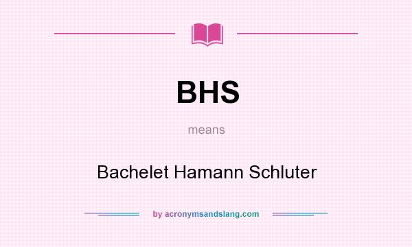 What does BHS mean? It stands for Bachelet Hamann Schluter