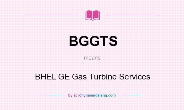 What does BGGTS mean? It stands for BHEL GE Gas Turbine Services