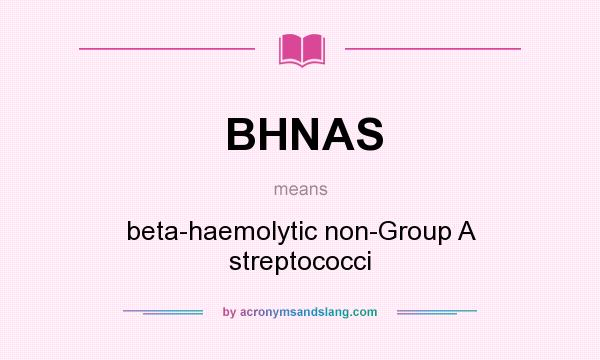 What does BHNAS mean? It stands for beta-haemolytic non-Group A streptococci