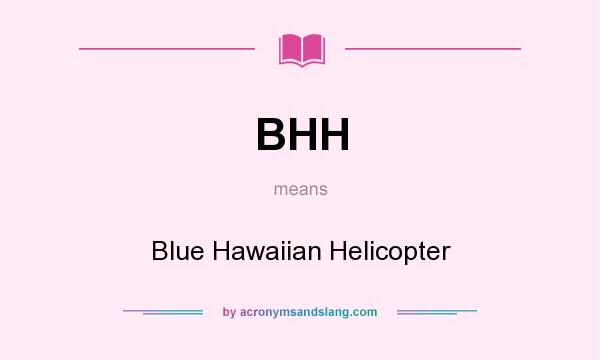 What does BHH mean? It stands for Blue Hawaiian Helicopter