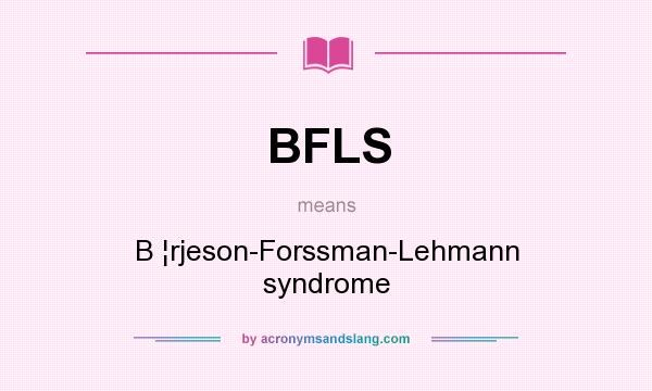 What does BFLS mean? It stands for B ¦rjeson-Forssman-Lehmann syndrome