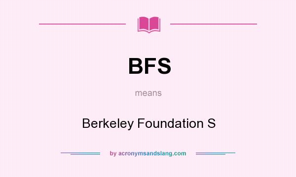 What does BFS mean? It stands for Berkeley Foundation S