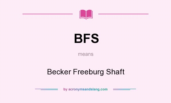 What does BFS mean? It stands for Becker Freeburg Shaft