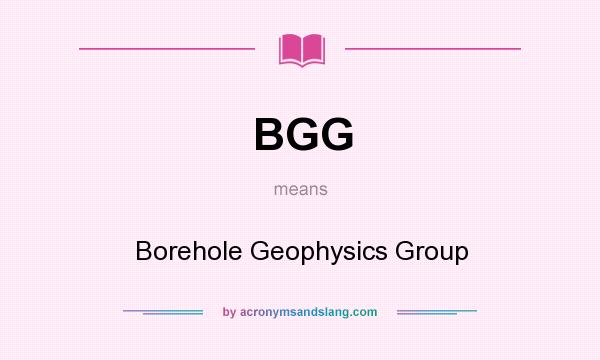 What does BGG mean? It stands for Borehole Geophysics Group