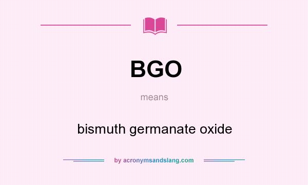 What does BGO mean? It stands for bismuth germanate oxide