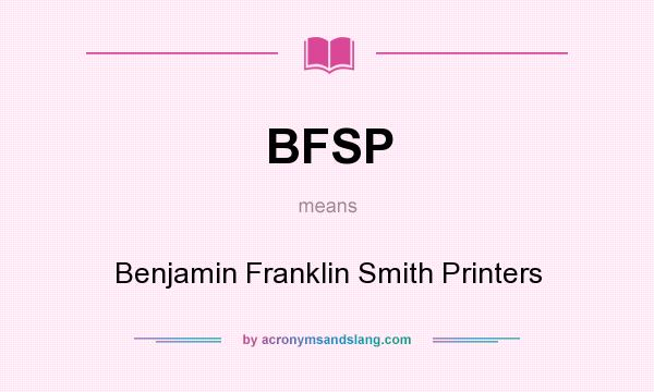 What does BFSP mean? It stands for Benjamin Franklin Smith Printers