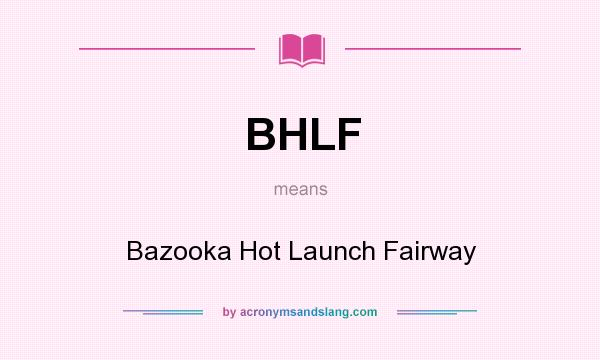 What does BHLF mean? It stands for Bazooka Hot Launch Fairway