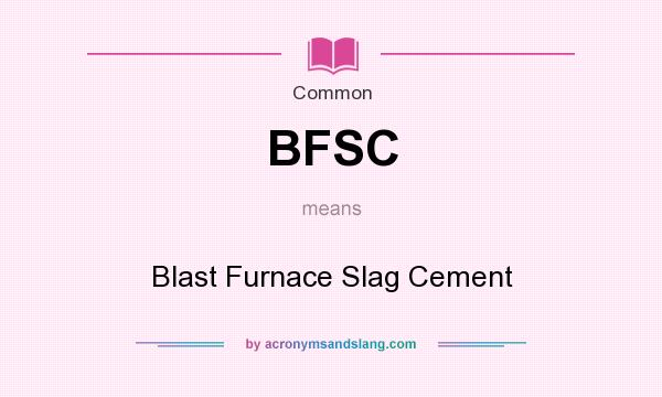 What does BFSC mean? It stands for Blast Furnace Slag Cement