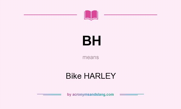 What does BH mean? It stands for Bike HARLEY