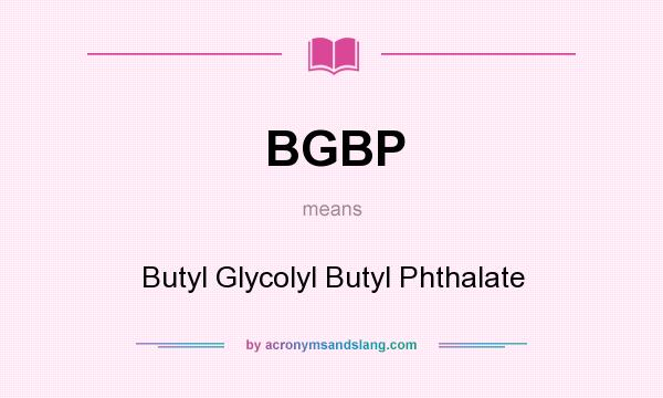 What does BGBP mean? It stands for Butyl Glycolyl Butyl Phthalate