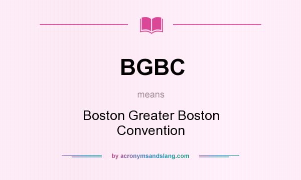 What does BGBC mean? It stands for Boston Greater Boston Convention