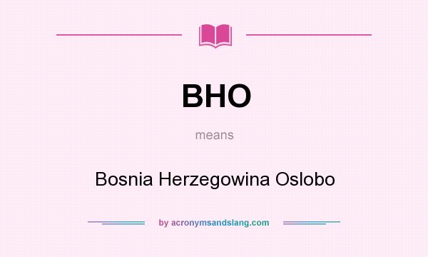 What does BHO mean? It stands for Bosnia Herzegowina Oslobo