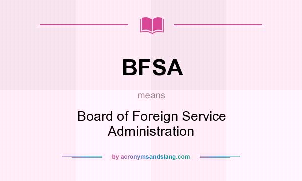 What does BFSA mean? It stands for Board of Foreign Service Administration
