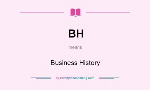 What does BH mean? It stands for Business History