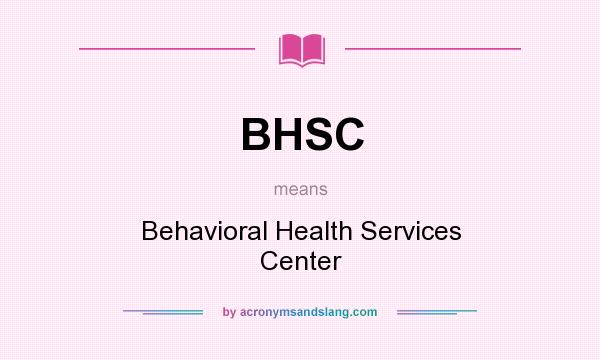 What does BHSC mean? It stands for Behavioral Health Services Center