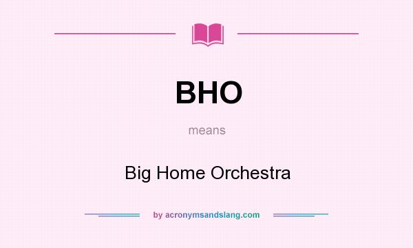 What does BHO mean? It stands for Big Home Orchestra