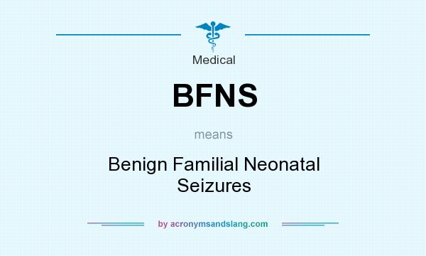 What does BFNS mean? It stands for Benign Familial Neonatal Seizures