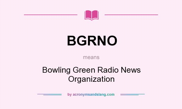 What does BGRNO mean? It stands for Bowling Green Radio News Organization