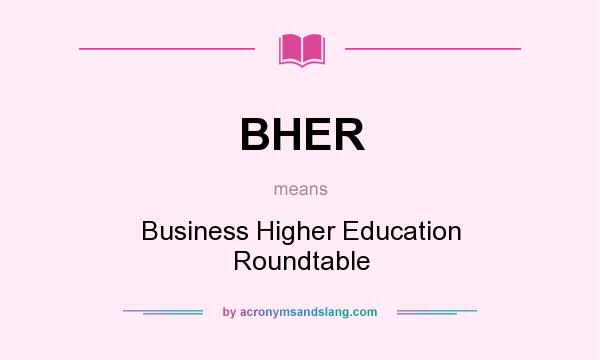 What does BHER mean? It stands for Business Higher Education Roundtable