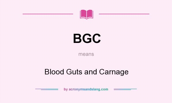 What does BGC mean? It stands for Blood Guts and Carnage