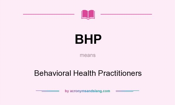 What does BHP mean? It stands for Behavioral Health Practitioners
