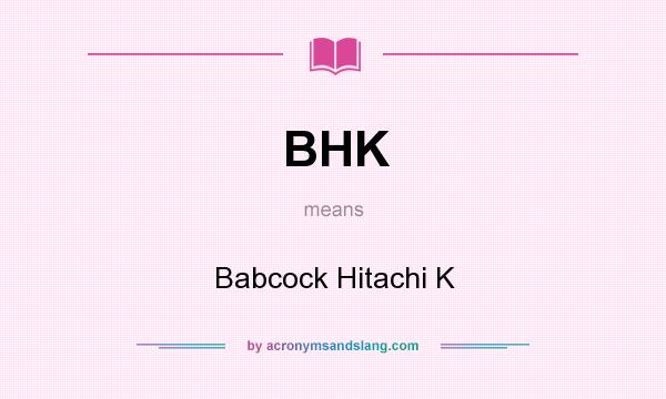 What does BHK mean? It stands for Babcock Hitachi K