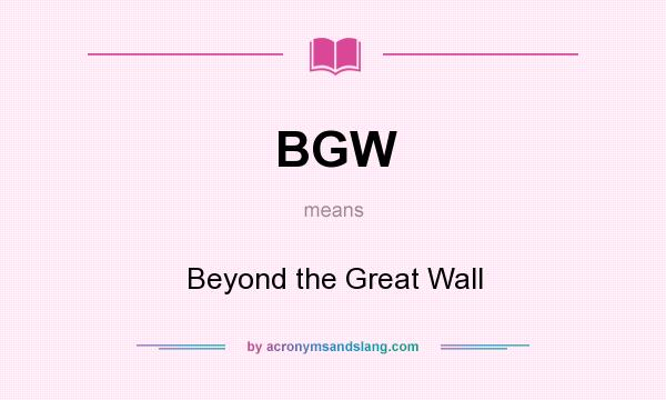 What does BGW mean? It stands for Beyond the Great Wall