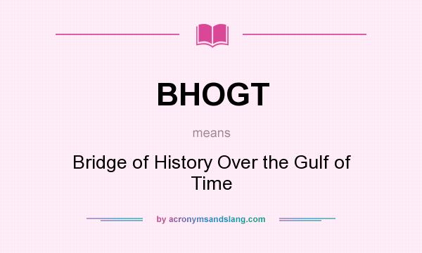 What does BHOGT mean? It stands for Bridge of History Over the Gulf of Time