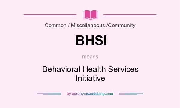 What does BHSI mean? It stands for Behavioral Health Services Initiative
