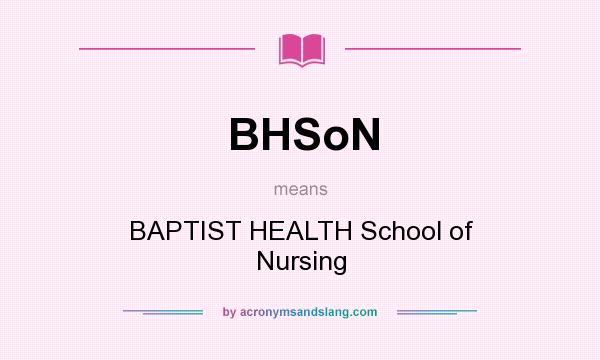 What does BHSoN mean? It stands for BAPTIST HEALTH School of Nursing
