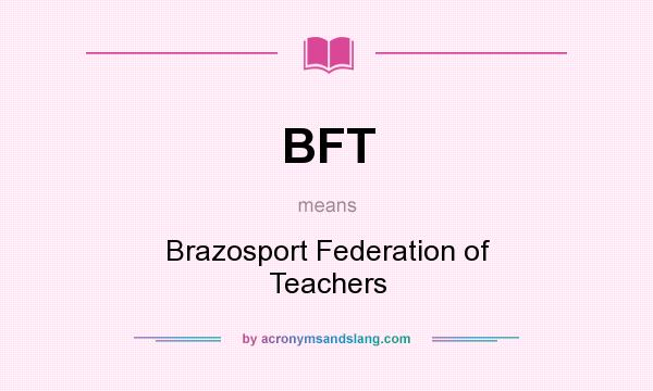 What does BFT mean? It stands for Brazosport Federation of Teachers