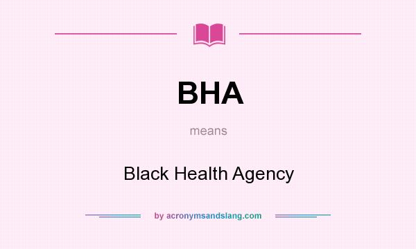 What does BHA mean? It stands for Black Health Agency