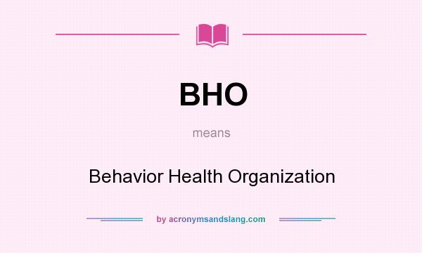 What does BHO mean? It stands for Behavior Health Organization