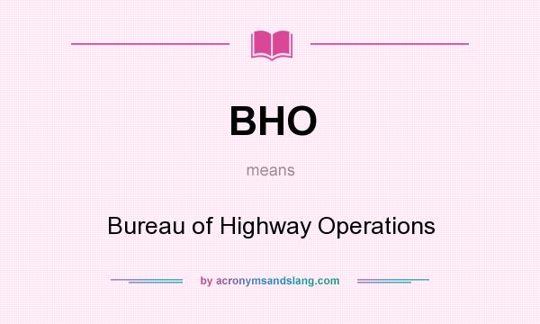 What does BHO mean? It stands for Bureau of Highway Operations