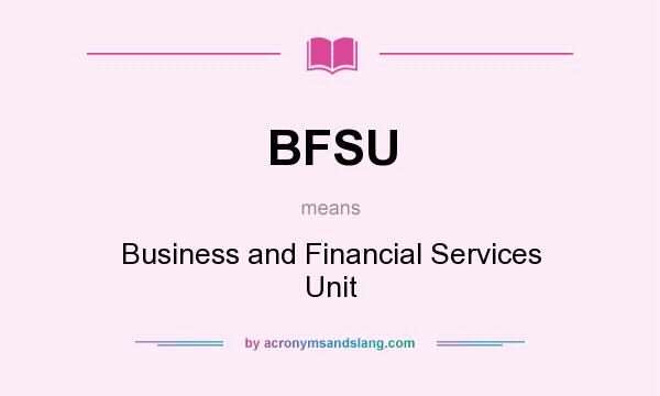 What does BFSU mean? It stands for Business and Financial Services Unit