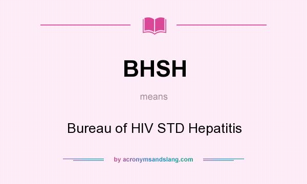 What does BHSH mean? It stands for Bureau of HIV STD Hepatitis