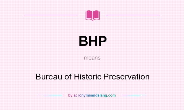 What does BHP mean? It stands for Bureau of Historic Preservation