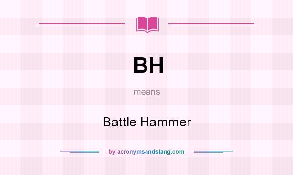 What does BH mean? It stands for Battle Hammer