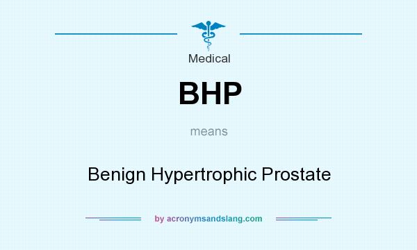 What does BHP mean? It stands for Benign Hypertrophic Prostate