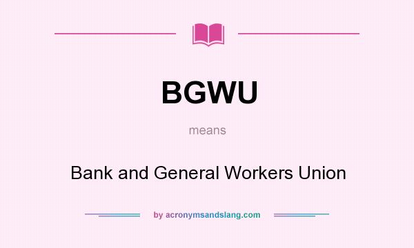 What does BGWU mean? It stands for Bank and General Workers Union