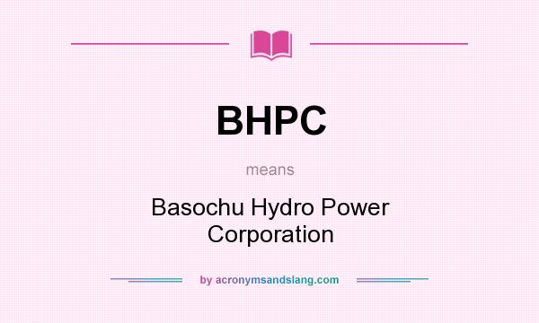 What does BHPC mean? It stands for Basochu Hydro Power Corporation
