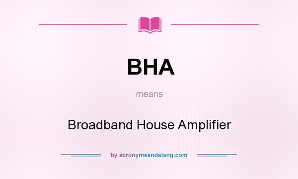 What does BHA mean? It stands for Broadband House Amplifier