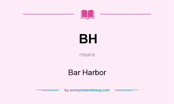 What does BH mean? It stands for Bar Harbor