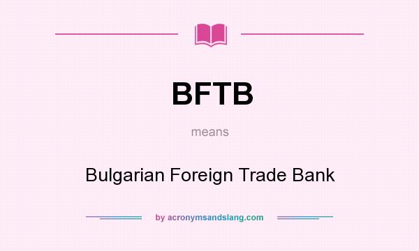 What does BFTB mean? It stands for Bulgarian Foreign Trade Bank