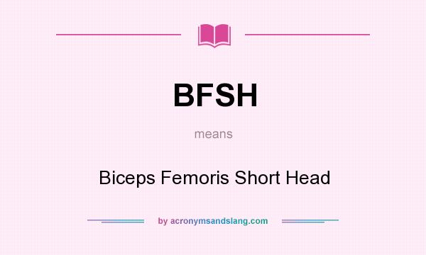 What does BFSH mean? It stands for Biceps Femoris Short Head
